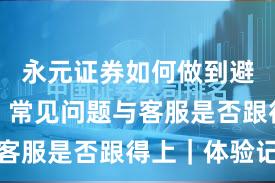 永元证券如何做到避坑指南？常见问题与客服是否跟得上｜体验记