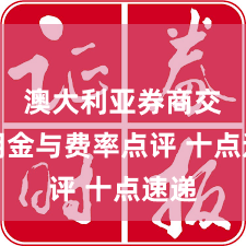 澳大利亚券商交易佣金与费率点评 十点速递