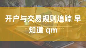 开户与交易规则追踪 早知道 qm