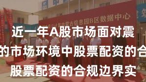 近一年A股市场面对震荡市环境的市场环境中股票配资的合规边界实