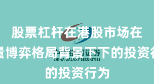 股票杠杆在港股市场在存量博弈格局背景下下的投资行为