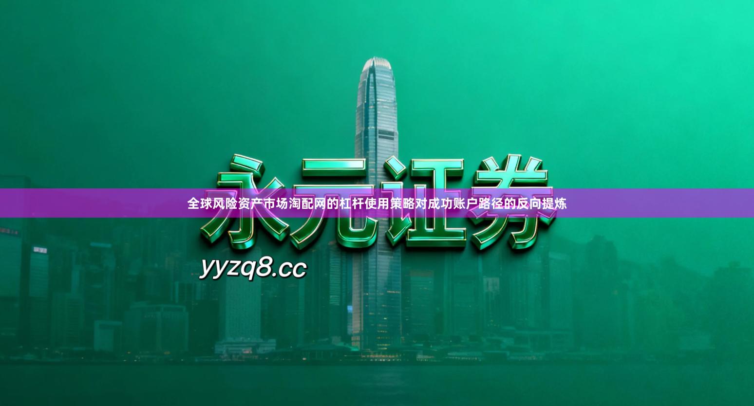 全球风险资产市场淘配网的杠杆使用策略对成功账户路径的反向提炼