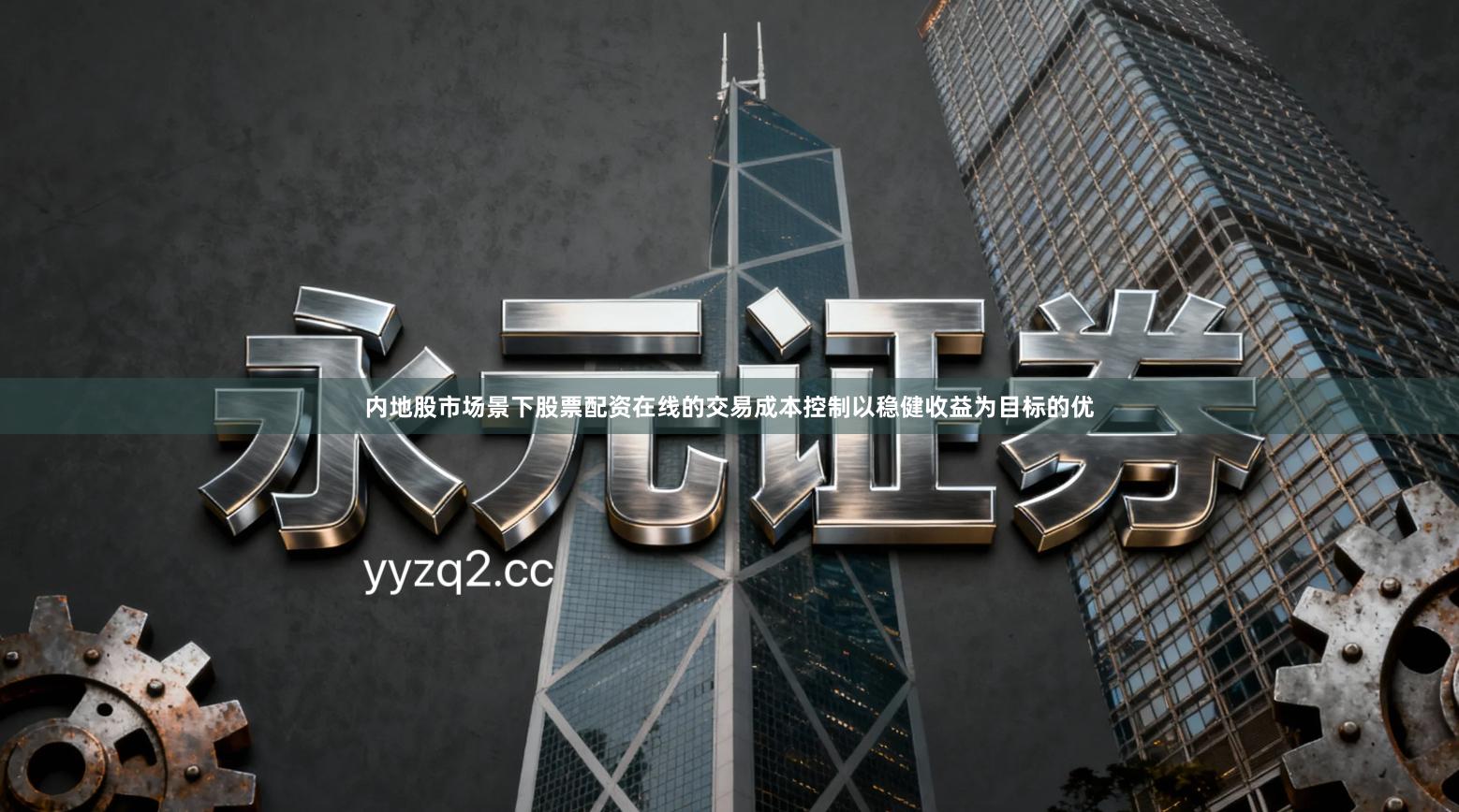 内地股市场景下股票配资在线的交易成本控制以稳健收益为目标的优