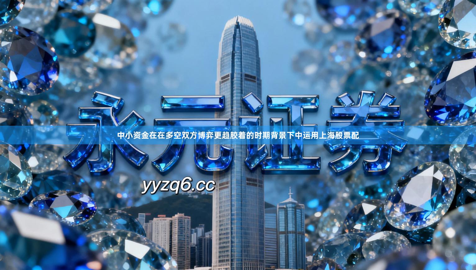 中小资金在在多空双方博弈更趋胶着的时期背景下中运用上海股票配