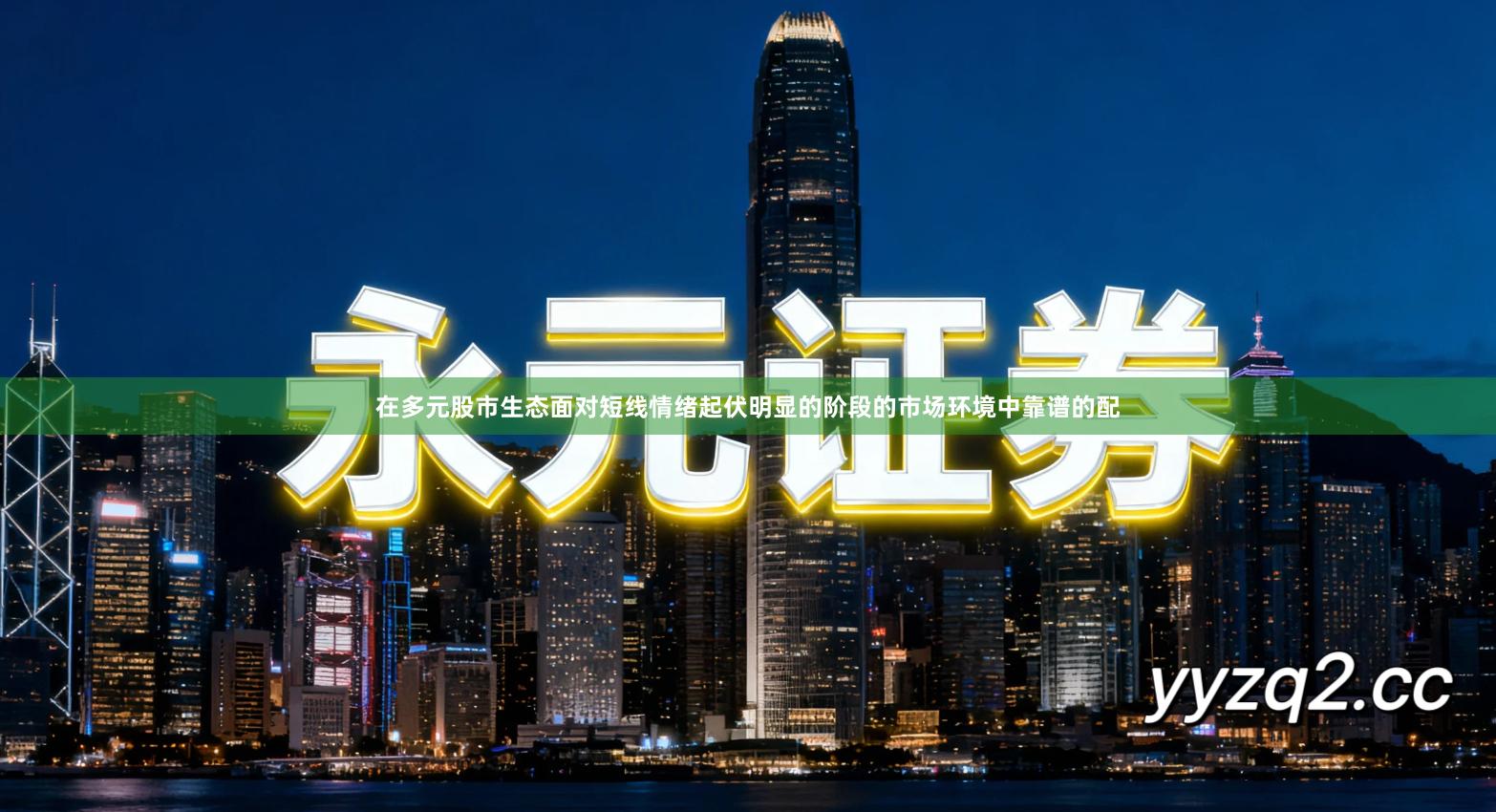 在多元股市生态面对短线情绪起伏明显的阶段的市场环境中靠谱的配