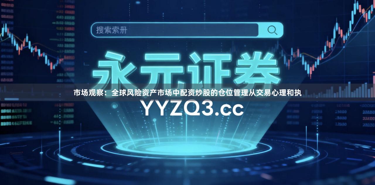 市场观察:全球风险资产市场中配资炒股的仓位管理从交易心理和执