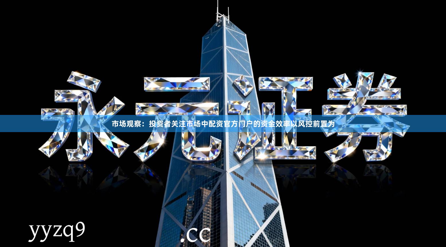 市场观察：投资者关注市场中配资官方门户的资金效率以风控前置为