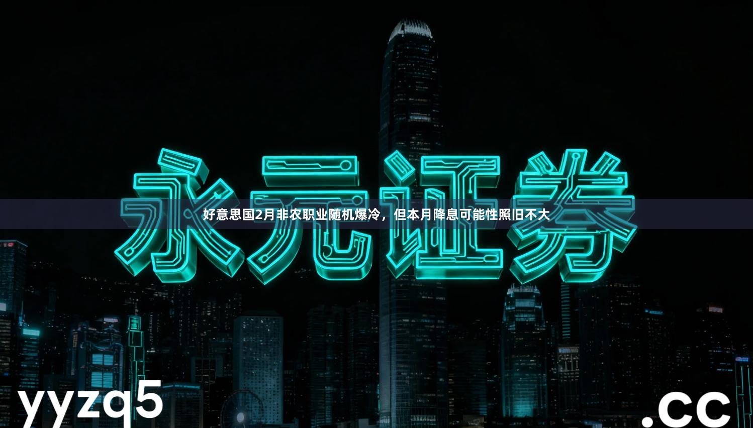 好意思国2月非农职业随机爆冷，但本月降息可能性照旧不大