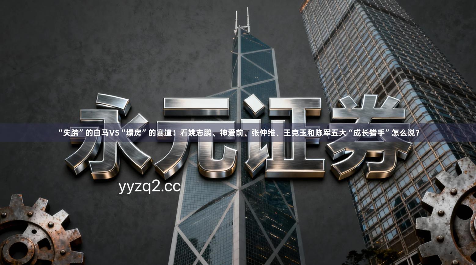 “失蹄”的白马VS“塌房”的赛道！看姚志鹏、神爱前、张仲维、王克玉和陈军五大“成长猎手”怎么说？