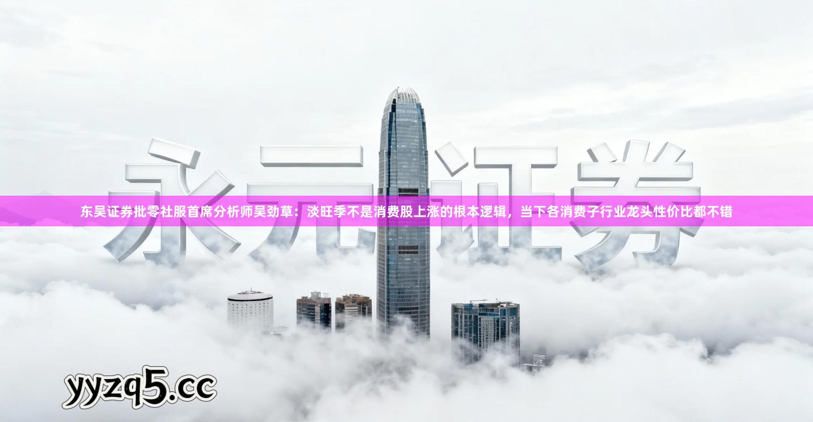 东吴证券批零社服首席分析师吴劲草：淡旺季不是消费股上涨的根本逻辑，当下各消费子行业龙头性价比都不错