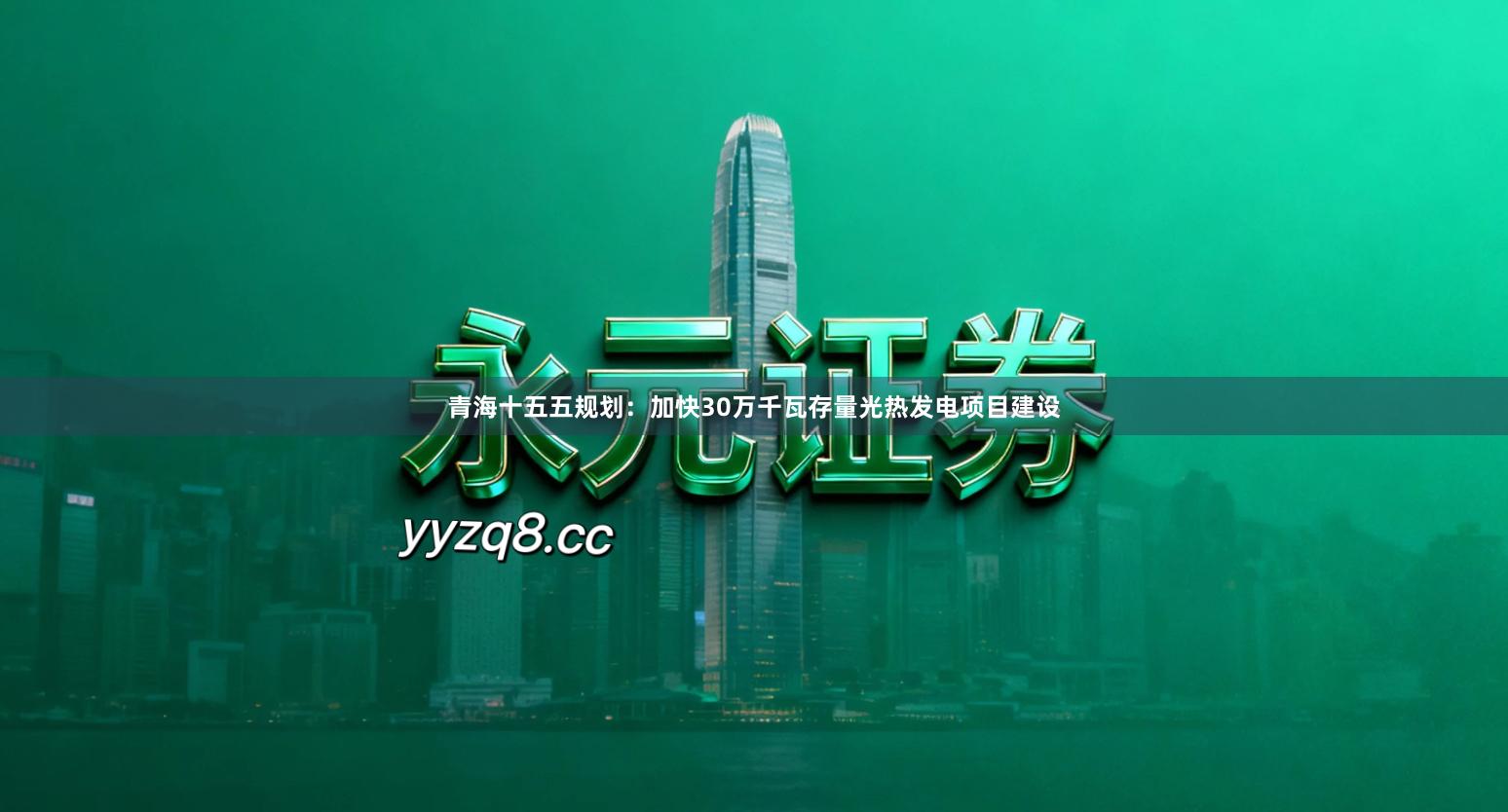 青海十五五规划：加快30万千瓦存量光热发电项目建设